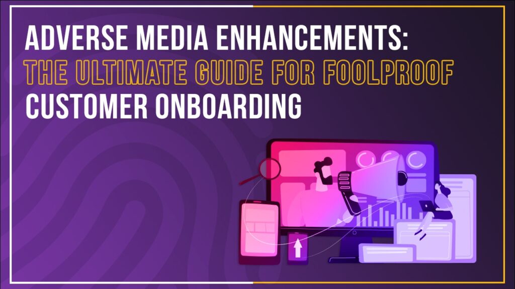 Blog Adverse Media Enhancements: the Ultimate Guide for FoolProof Customer Onboarding